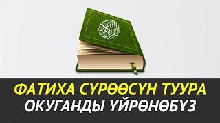 ФАТИХА СҮРӨӨСҮН ТУУРА ОКУГАНДЫ ҮЙРӨНӨБҮЗ