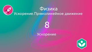 Ускорение (видео 8)| Ускорение. Прямолинейное движение  | Физика