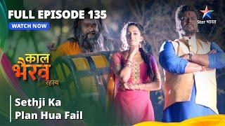 FULL EPISODE -135 || Sethji Ka Plan Hua Fail || काल भैरव रहस्य || Kaal Bhairav Rahasya #starbharat