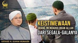 Keistimewaan Orang Mendahulukan Allah Dari Segala-Galanya - Al Ustadz H. Ilham Humaidi