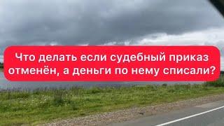 Деньги должника: что делать если списали деньги по отменённому судебному приказу.