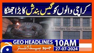 Big shock to people of Karachi due to gas shutdown! | Geo News 10 AM Headlines | 27th July 2024