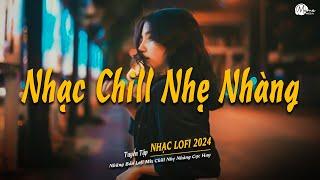 Nhạc Chill Lofi 2024 - Những Bản Lofi Mix Chill Nhẹ Nhàng Cực Hay -Nhạc Trẻ Lofi Gây Nghiện Hot 2024