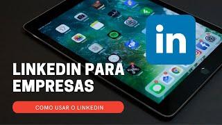 LinkedIn para Empresas - Como usar o LinkedIn