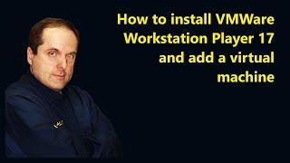 How to install VMWare Workstation Player 17 and add a virtual machine