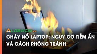 Cháy nổ laptop nguy cơ tiềm ẩn và cách phòng tránh