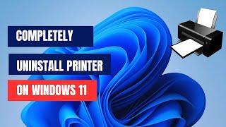 How To Completely Uninstall And Remove Printer on Windows 11