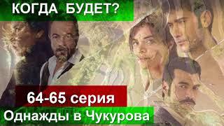 Однажды в Чукурова 64 -65 серия КОГДА БУДЕТ?