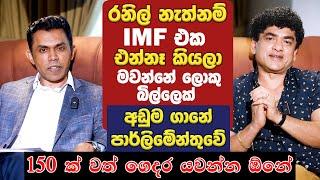 රනිල් නැත්නම් IMF එක එන්නෑ කියලා මවන්නේ ලොකු බිල්ලෙක් පාර්ලිමේන්තුවේ 150 ක් වත් ගෙදර යවන්න ඕනේ