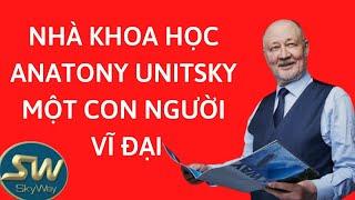 Tiểu sử nhà khoa học Anatony Unitsky Chủ tịch Tập đoàn Skyway một vĩ nhân với tầm nhìn vượt thời đại