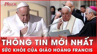 Cập nhật mới nhất về tình hình sức khỏe của Giáo hoàng Francis | Thời sự quốc tế