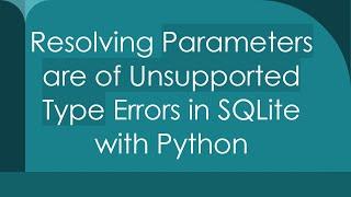 Resolving Parameters are of Unsupported Type Errors in SQLite with Python