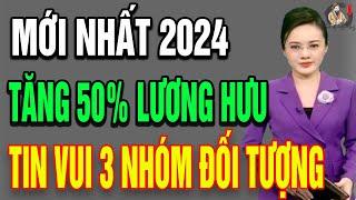 TĂNG 50 % LƯƠNG HƯU TIN VUI CHO 3 NHÓM ĐỐI TƯỢNG MỚI NHẤT NĂM 2024!| THCS