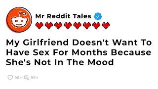 My Girlfriend Doesn't Want To Have Sex For Months Because She's Not In The Mood - Best Reddit Drama