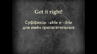 Get it right! Суффиксы прилагательных -able и -ible