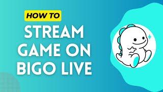 How to Stream Game on Bigo Live in 2024?