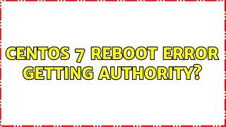 CentOS 7 reboot error getting authority?