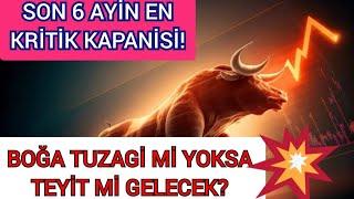 DİKKAT SON 6 AYIN EN KRİTİK KAPANIŞI GELDİ. BU BİR BOĞA TUZAĞI MI YOKSA TEYID Mİ OLACAK?