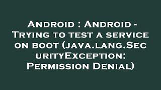 Android : Android - Trying to test a service on boot (java.lang.SecurityException: Permission Denial