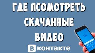 Где Найти Скачанные Видео в ВК / Как в ВКонтакте Посмотреть Скачанные Видео