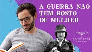 A GUERRA NÃO TEM ROSTO DE MULHER, de Svetlana Aleksiévitch | Resenha do livro | Bookster