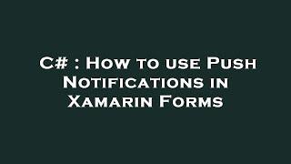 C# : How to use Push Notifications in Xamarin Forms