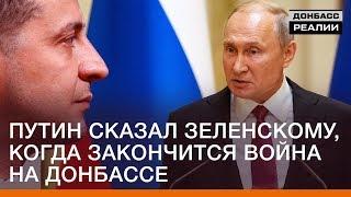 Путин сказал Зеленскому, когда закончится война на Донбассе | Донбасc Реалии