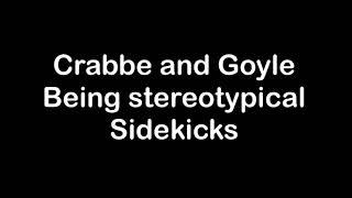 Crabbe and Goyle being sidekicks for 1:30 straight