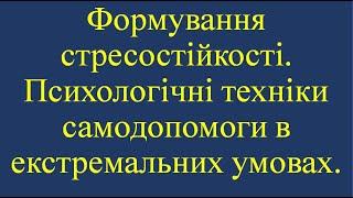 Формування стресостійкості. Психологічні техніки самодопомоги в екстремальних умовах.