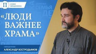 «Люди важнее храма». Священник Александр Востродымов