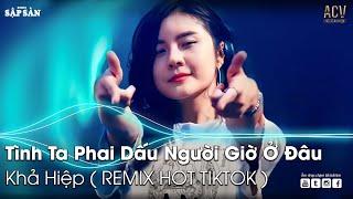 TÌNH TA PHAI DẤU NGƯỜI GIỜ Ở ĐÂU REMIX TIKTOK | LỠ DUYÊN KIẾP NÀY CÓ HẸN KIẾP SAU | NHẠC TRẺ REMIX