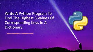 Write A Python Program To Find The Highest 3 Values Of Corresponding Keys In A Dictionary