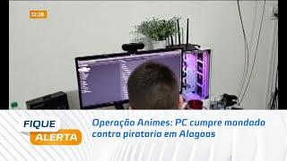 Operação Animes: PC cumpre mandado contra pirataria em Alagoas