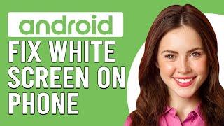 How To Fix White Screen On Android Phone (Updated)