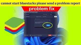 cannot start bluestacks please send a problem report || cannot start bluestacks 5 || bluestacks 5