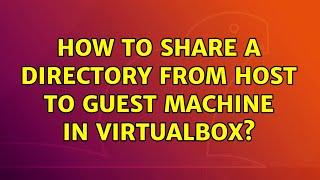 Ubuntu: How to share a directory from host to guest machine in VirtualBox?