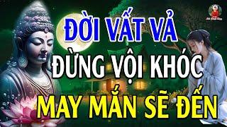 Đừng Khóc Vì Đời Quá Vất Vả Khổ Đau Hãy Nghe 10 Điều Này Đau Khổ Tan Biến - Lời Phật Dạy