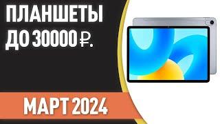 ТОП—7. Лучшие планшеты до 30000 ₽. Рейтинг на Март 2024 года!