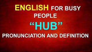 ENGLISH for busy people: "HUB" pronunciation and definition