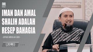 IMAN DAN AMAL SHALIH ADALAH RESEP BAHAGIA | USTADZ ABDULLAH ZAEN