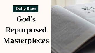 God's Repurposed Masterpieces - Daily Bites