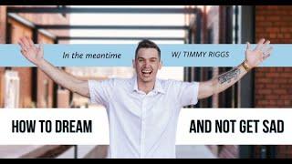 How to Dream and not get sad | Timmy Riggs | In The Meantime Podcast