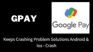 Fix the Gpay App Keeps Crashing Problem Solutions Android & iOS Phone