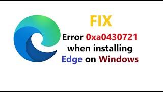 How to Fix Edge Installation Failed Error Code 0xa0430721