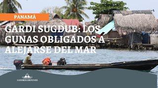 Gardi Sugdub: los gunas obligados a alejarse del mar