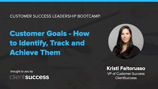 Customer Success Bootcamp: Customer Goals - How to Identify, Track and Achieve Them