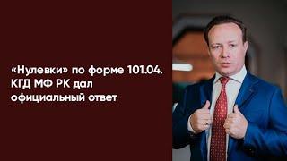 «Нулевки» по форме 101.04. КГД МФ РК дал официальный ответ