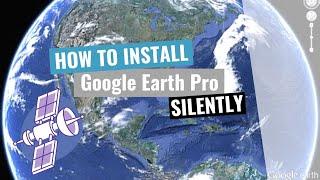 Google Earth Pro Silent Install (How-To Guide)