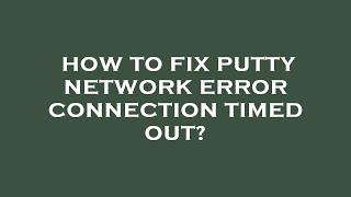 How to fix putty network error connection timed out?