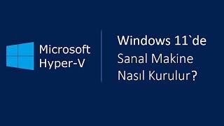 Windows 11 'de Sanal Makine Oluşturma - Hyper-V Kurulumu.